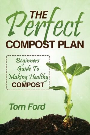 The Perfect Compost Plan: Simple Guide To Making Healthy Compost by Tom Ford