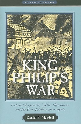 King Philip's War: Colonial Expansion, Native Resistance, and the End of Indian Sovereignty by Daniel R. Mandell