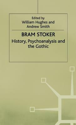 Bram Stoker: History, Psychoanalysis and the Gothic by Andrew Smith, William Hughes