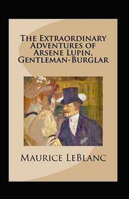 The Extraordinary Adventures of Arsene Lupin, Gentleman-Burglar Annotated by Maurice Leblanc