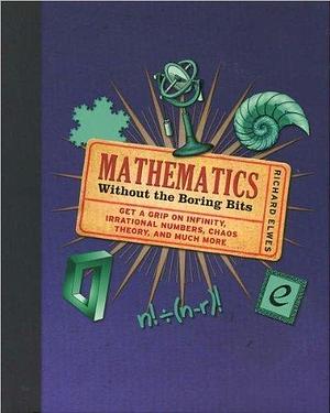 Mathematics: Without the Boring Bits by Richard Elwes by Richard Elwes, Richard Elwes