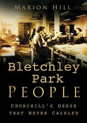 Bletchley Park People: Churchill's Geese That Never Cackled by Marion Hill