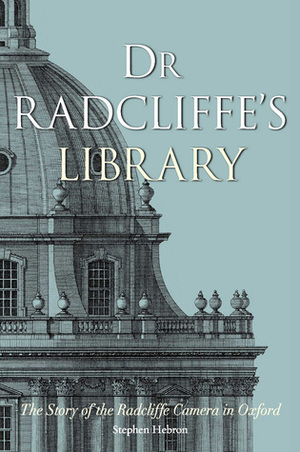 Dr Radcliffe's Library: The Story of the Radcliffe Camera in Oxford by Stephen Hebron