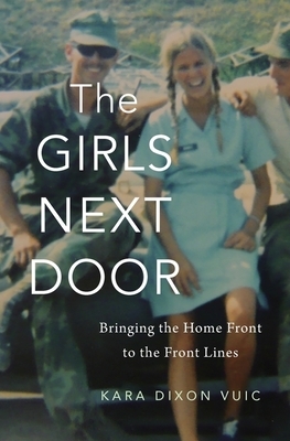 The Girls Next Door: Bringing the Home Front to the Front Lines by Kara Dixon Vuic