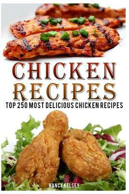 Chicken Recipes: Top 250 Most Delicious Chicken Recipes by Nancy Kelsey