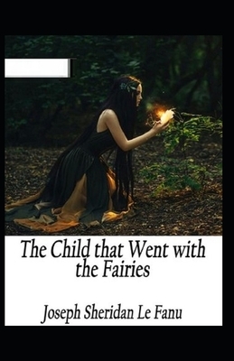 The Child That Went With The Fairies Illustrated by J. Sheridan Le Fanu