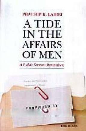 A Tide in the Affairs of Men: A Public Servant Remembers by Prateep K. Lahiri