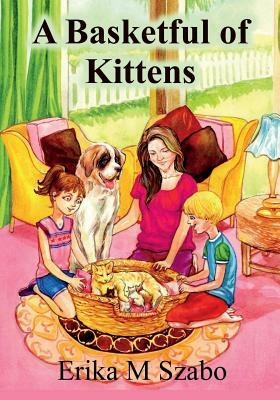 A Basketful of Kittens: The Bff Gang's Kitten Rescue Adventure by Erika M. Szabo
