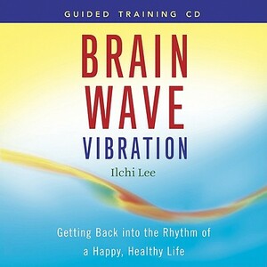 Brain Wave Vibration: Getting Back Into the Rhythm of a Happy, Healthy Life by Ilchi Lee