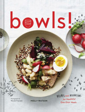 Bowls!: Recipes and Inspirations for Healthful One-Dish Meals by Nicole Franzen, Molly Watson