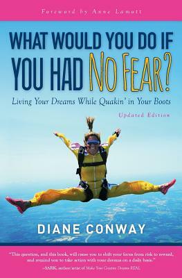 What Would You Do If You Had No Fear?: Living Your Dream While Quakin' In Your Boots by Diane Conway