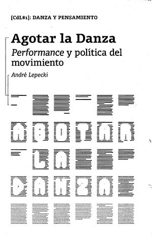 Agotar la danza. Performance y política del movimiento by André Lepecki