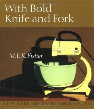With Bold Knife and Fork by M.F.K. Fisher