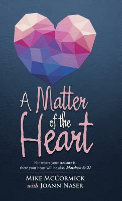 A Matter of the Heart: For Where Your Treasure Is, There Your Heart Will Be Also. Matthew 6: 21 by Mike McCormick
