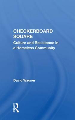 Checkerboard Square: Culture and Resistance in a Homeless Community by David Wagner