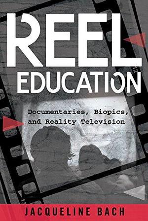 Reel Education: Documentaries, Biopics, and Reality Television by Jacqueline Bach