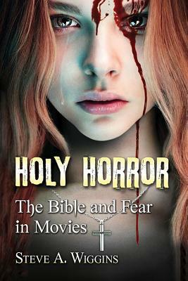 Holy Horror: The Bible and Fear in Movies by Steve A. Wiggins