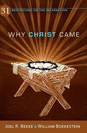 Why Christ Came: 31 Meditations on the Incarnation by Joel R. Beeke, William Boekestein