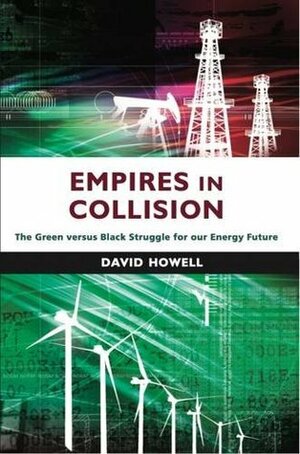 Empires in Collision: The Green versus Black Struggle for Our Energy Future by David Howell