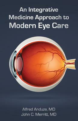 An Integrative Medicine Approach to Modern Eye Care by Alfred Anduze, John Merritt