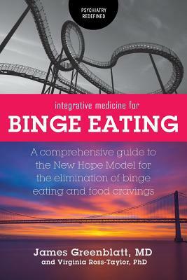 Integrative Medicine for Binge Eating: A Comprehensive Guide to the New Hope Model for the Elimination of Binge Eating and Food Cravings by James Greenblatt, Virginia Ross-Taylor