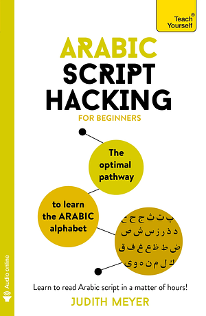 Arabic Script Hacking: The Optimal Pathway to Learning the Arabic Alphabet by Judith Meyer