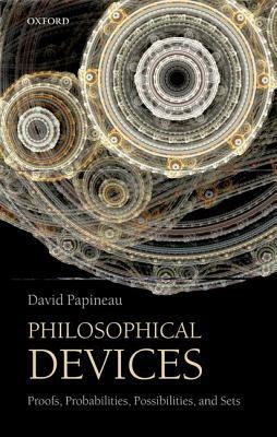 Philosophical Devices: Proofs, Probabilities, Possibilities, and Sets by David Papineau
