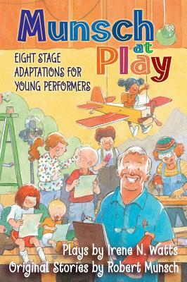 Munsch at Play: Eight Stage Adaptions for Young Performers by Robert Munsch