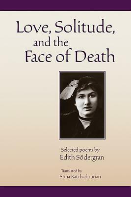 Love, Solitude and the Face of Death: Selected Poems of Edith Sàödergran, Translated by Stina Katchadourian by Edith Sàödergran