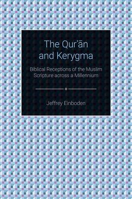 The Qur'an and Kerygma: Biblical Receptions of the Muslim Scripture Across a Millennium by Jeffrey Einboden