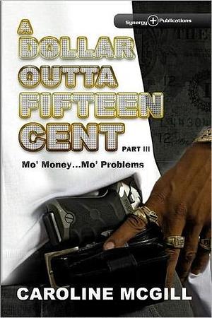 A Dollar Outta Fifteen Cent III: Mo' Money...Mo' Problems by Caroline McGill, Caroline McGill