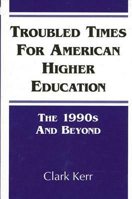 Troubled Times for American Higher Education: The 1990s and Beyond by Clark Kerr
