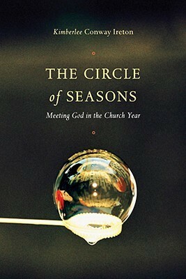 The Circle of Seasons: Meeting God in the Church Year by Kimberlee Conway Ireton