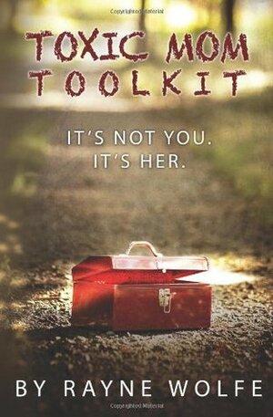 Toxic Mom Toolkit: Discovering a Happy Life Despite Toxic Parenting by Rayne Wolfe