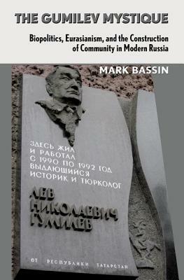 Gumilev Mystique: Biopolitics, Eurasianism, and the Construction of Community in Modern Russia by Mark Bassin