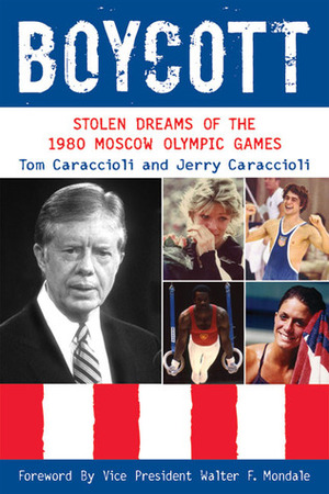 Boycott: Stolen Dreams of the 1980 Moscow Olympic Games by Jerry Caraccioli, Walter F. Mondale, Tom Caraccioli