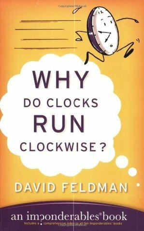 Why Do Clocks Run Clockwise? and Other Imponderables: Mysteries of Everyday Life Explained by David Feldman