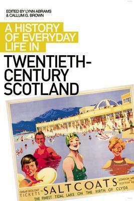A History of Everyday Life in Twentieth-Century Scotland by Callum G. Brown, Lynn Abrams