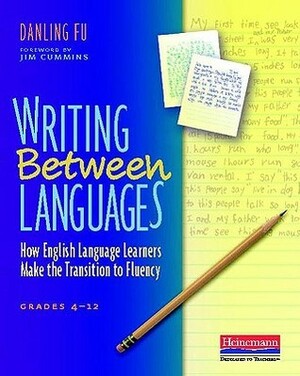 Writing Between Languages: How English Language Learners Make the Transition to Fluency, Grades 4-12 by Danling Fu