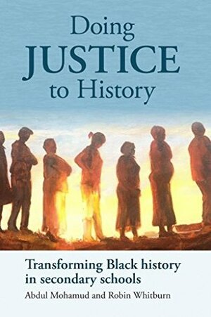 Doing Justice to History: Transforming Black history in secondary schools by Robin Whitburn, Jenice L. View, Michelle Hussain, Martin Spafford, Abdul Mohamud