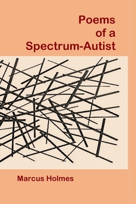 Poems of a Spectrum-Autist by Marcus Holmes