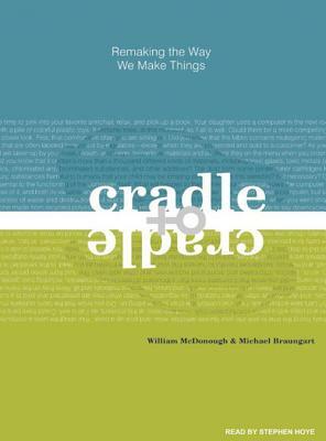 Cradle to Cradle: Remaking the Way We Make Things by William McDonough, Michael Braungart