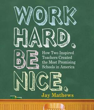 Work Hard. Be Nice.: How Two Inspired Teachers Created the Most Promising Schools in America by Jay Mathews