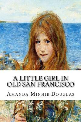 A Little Girl in Old San Francisco by Amanda Minnie Douglas