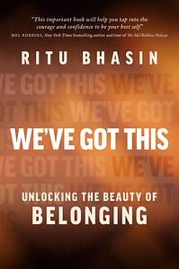 We've Got This: Unlocking the Beauty of Belonging by Ritu Bhasin