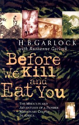 Before We Kill and Eat You : The Miracles and Adventures of a Pioneer Missionary Couple in Africa by H.B. Garlock, H.B. Garlock