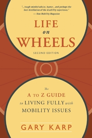 Life on Wheels: The A to Z Guide to Living Fully with Mobility Issues by Gary Karp