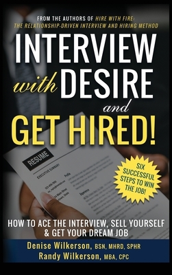 INTERVIEW with DESIRE and GET HIRED!: How to Ace the Interview, Sell Yourself & Get Your Dream Job by Randy Wilkerson, Denise Wilkerson