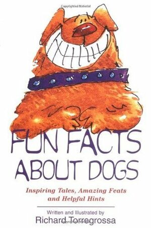 Fun Facts About Dogs: Inspiring Tales, Amazing Feats, Helpful Hints by Richard Torregrossa