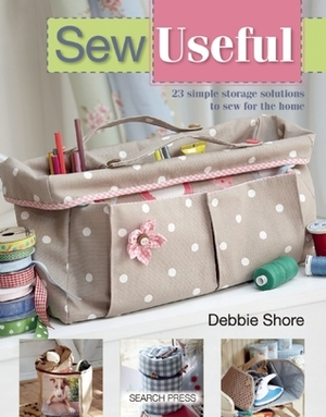 Sew Useful: Simple Storage Solutions to Sew for the Home by Debbie Shore